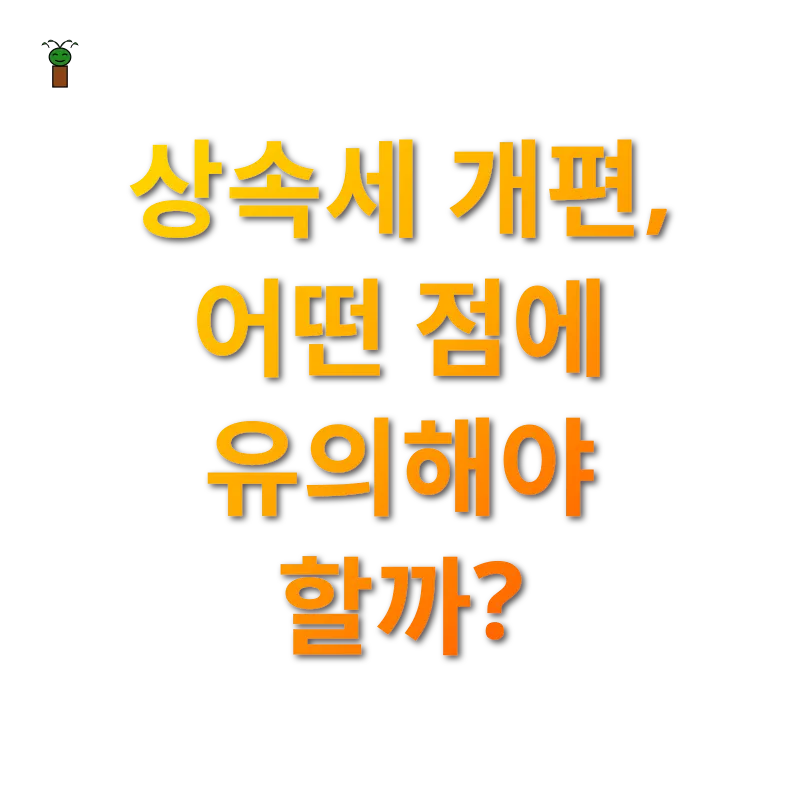 상속세 개편 - 상속세 개편, 어떤 점에 유의해야 할까? 상속세 개편 상속세 개편, 어떤 점에 유의해야 할까? 관련 이미지