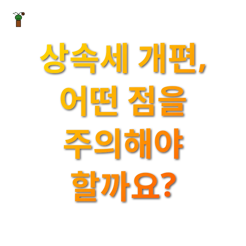 상속세 개편 - 상속세 개편, 어떤 점을 주의해야 할까요? 상속세 개편 상속세 개편, 어떤 점을 주의해야 할까요? 관련 이미지